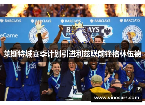 莱斯特城赛季计划引进利兹联前锋格林伍德