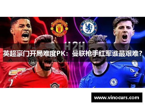英超豪门开局难度PK：曼联枪手红军谁最艰难？
