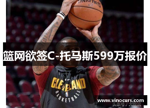 篮网欲签C-托马斯599万报价