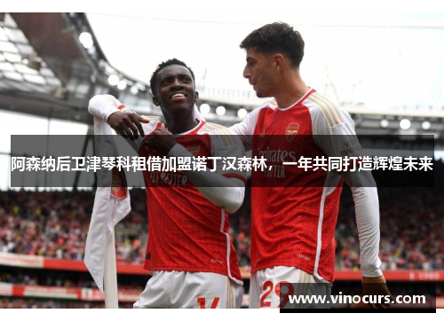 阿森纳后卫津琴科租借加盟诺丁汉森林，一年共同打造辉煌未来